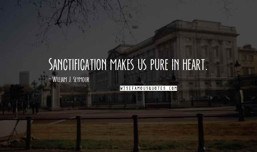 William J. Seymour Quotes: Sanctification makes us pure in heart.