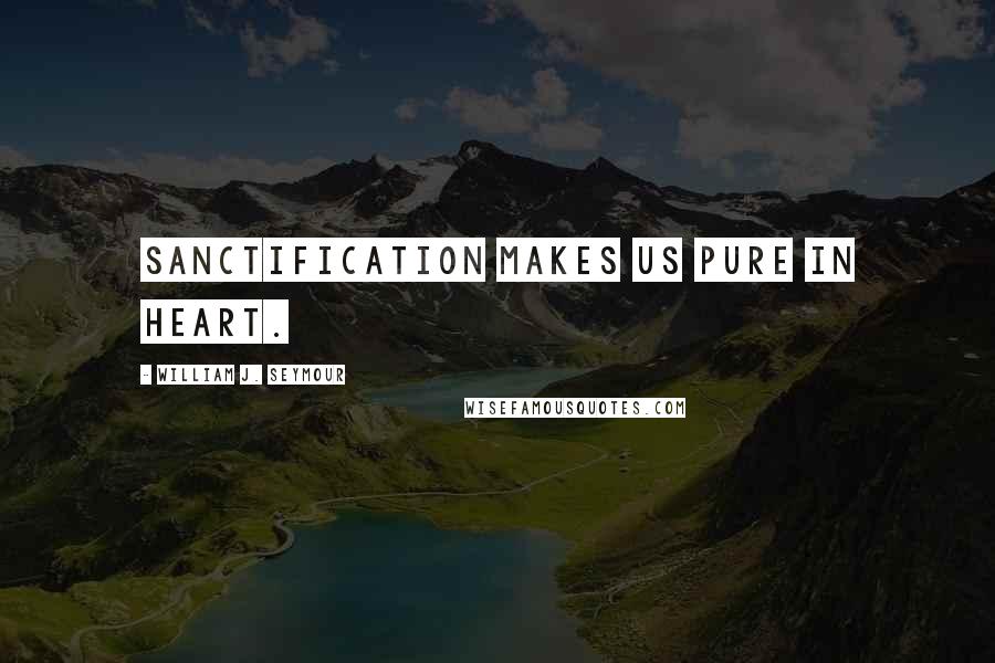 William J. Seymour Quotes: Sanctification makes us pure in heart.