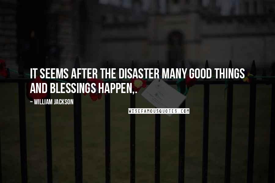 William Jackson Quotes: It seems after the disaster many good things and blessings happen,.