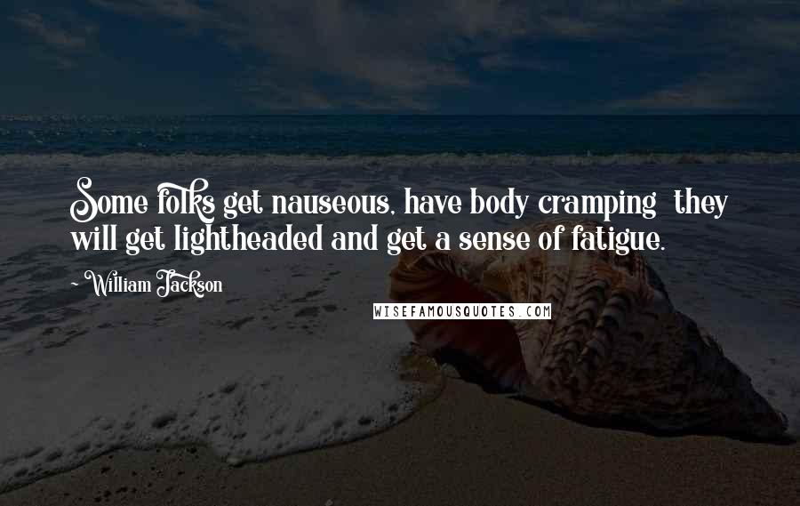 William Jackson Quotes: Some folks get nauseous, have body cramping  they will get lightheaded and get a sense of fatigue.