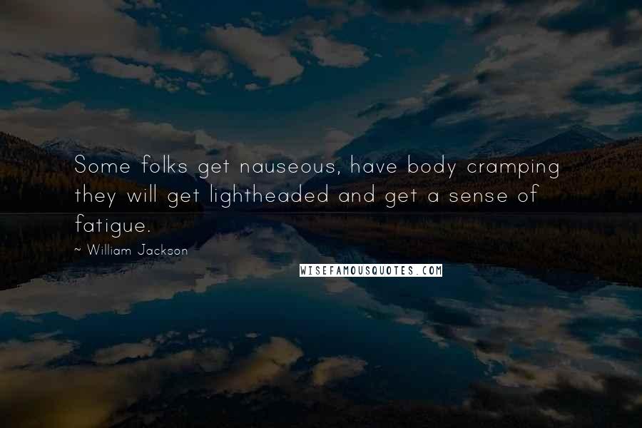 William Jackson Quotes: Some folks get nauseous, have body cramping  they will get lightheaded and get a sense of fatigue.