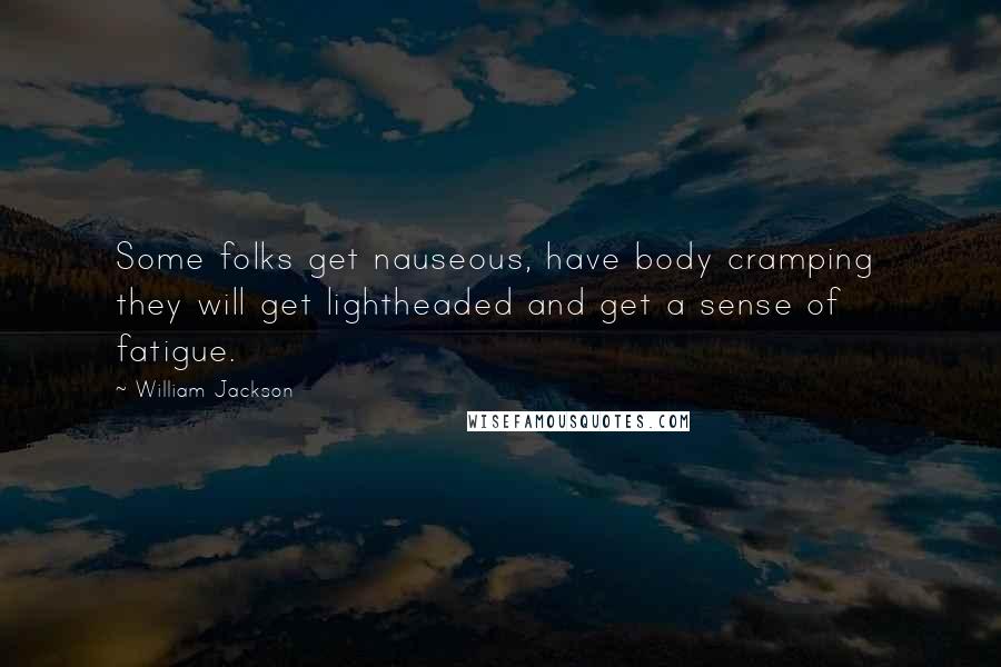 William Jackson Quotes: Some folks get nauseous, have body cramping they will get lightheaded and get a sense of fatigue.