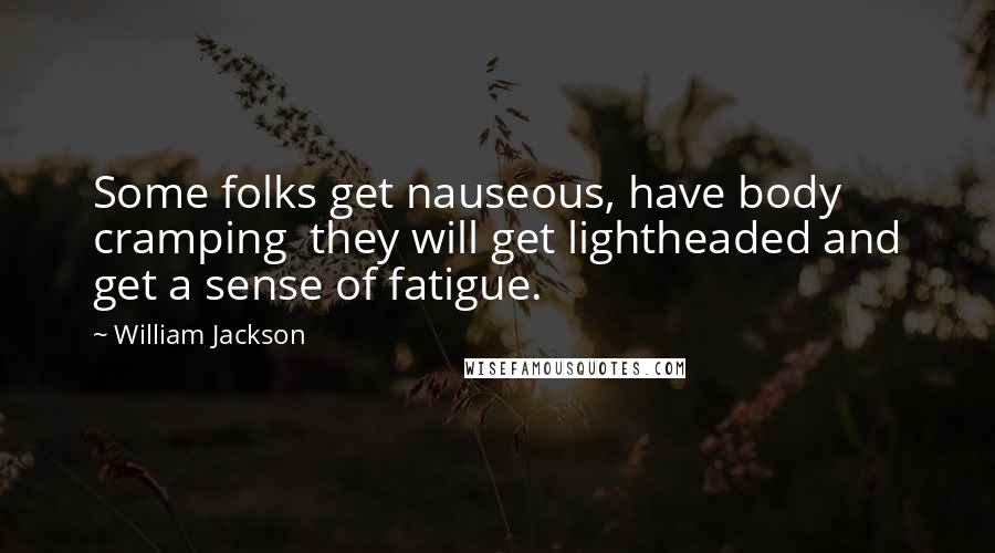 William Jackson Quotes: Some folks get nauseous, have body cramping  they will get lightheaded and get a sense of fatigue.