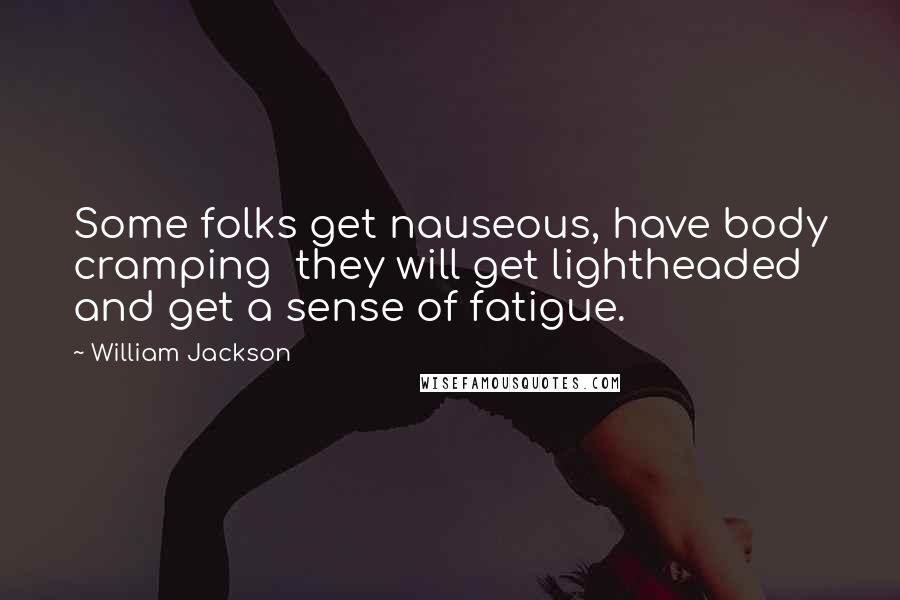 William Jackson Quotes: Some folks get nauseous, have body cramping  they will get lightheaded and get a sense of fatigue.