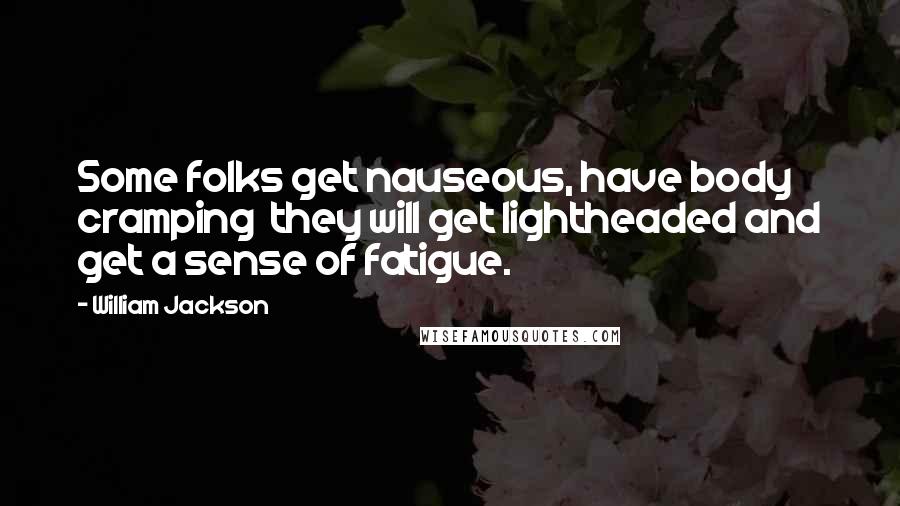 William Jackson Quotes: Some folks get nauseous, have body cramping  they will get lightheaded and get a sense of fatigue.