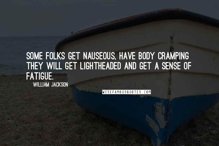 William Jackson Quotes: Some folks get nauseous, have body cramping  they will get lightheaded and get a sense of fatigue.