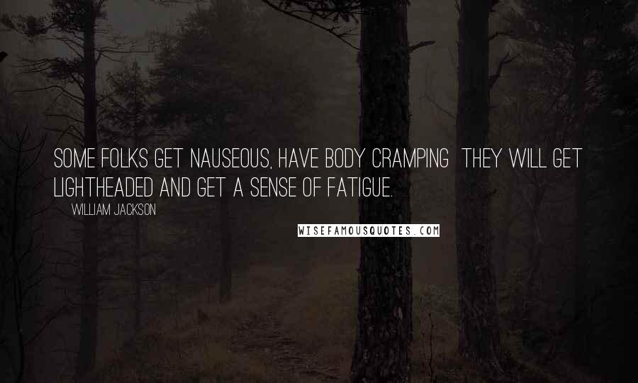 William Jackson Quotes: Some folks get nauseous, have body cramping  they will get lightheaded and get a sense of fatigue.