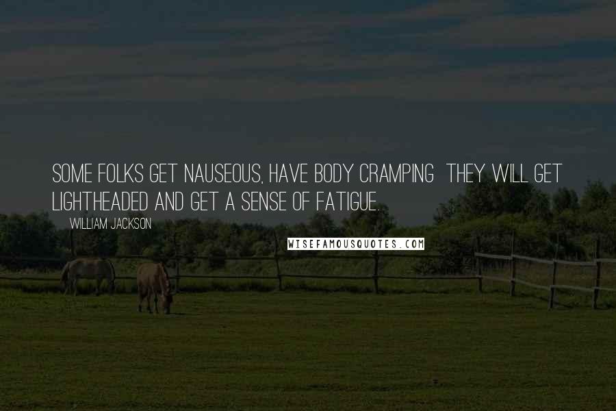 William Jackson Quotes: Some folks get nauseous, have body cramping  they will get lightheaded and get a sense of fatigue.