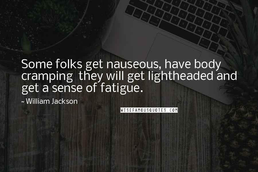 William Jackson Quotes: Some folks get nauseous, have body cramping  they will get lightheaded and get a sense of fatigue.