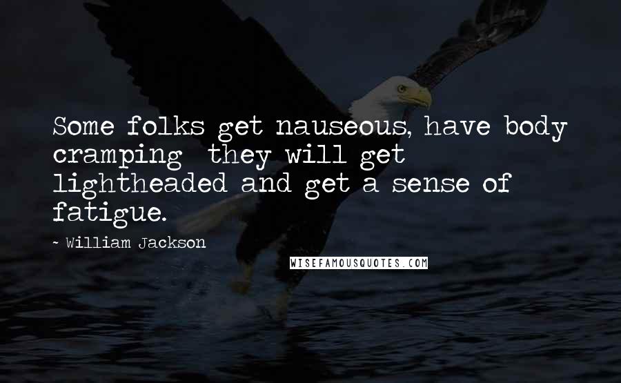 William Jackson Quotes: Some folks get nauseous, have body cramping  they will get lightheaded and get a sense of fatigue.