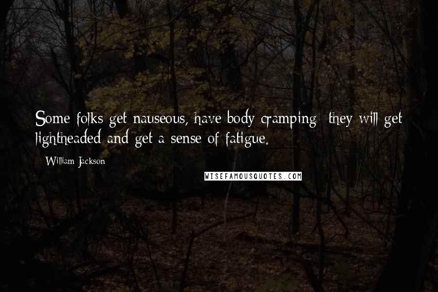 William Jackson Quotes: Some folks get nauseous, have body cramping they will get lightheaded and get a sense of fatigue.