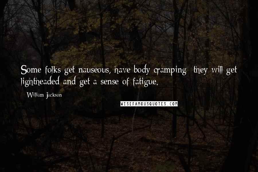 William Jackson Quotes: Some folks get nauseous, have body cramping  they will get lightheaded and get a sense of fatigue.