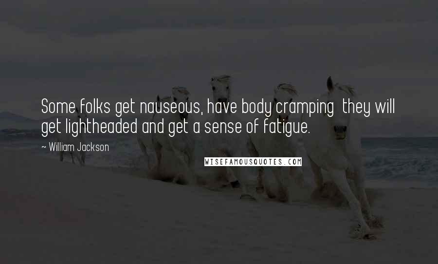 William Jackson Quotes: Some folks get nauseous, have body cramping  they will get lightheaded and get a sense of fatigue.