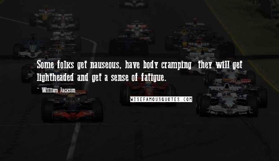 William Jackson Quotes: Some folks get nauseous, have body cramping  they will get lightheaded and get a sense of fatigue.