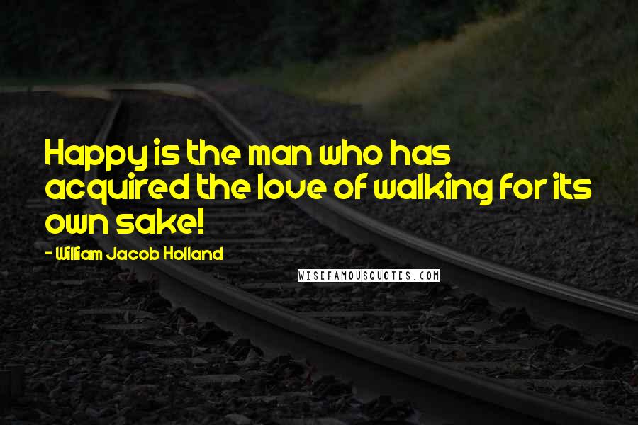 William Jacob Holland Quotes: Happy is the man who has acquired the love of walking for its own sake!