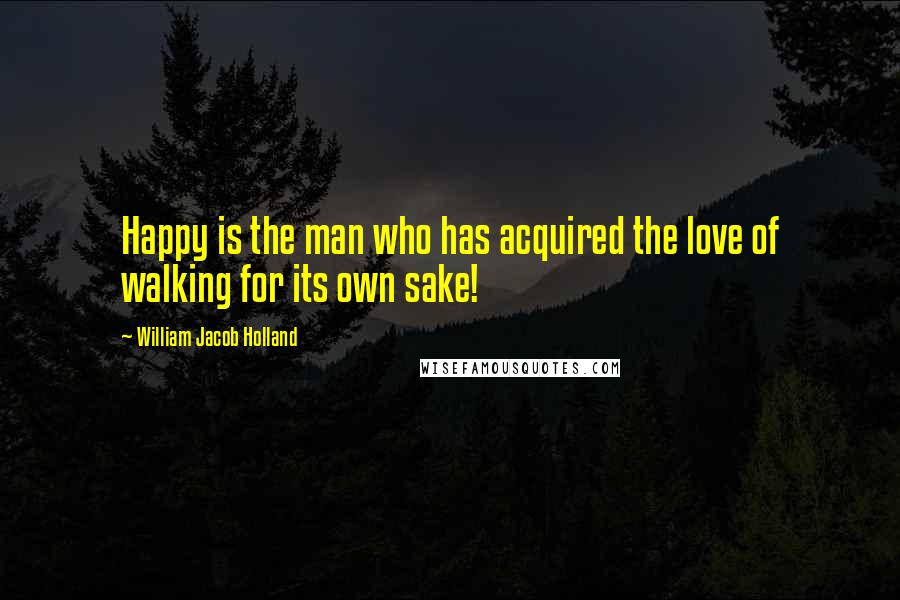 William Jacob Holland Quotes: Happy is the man who has acquired the love of walking for its own sake!