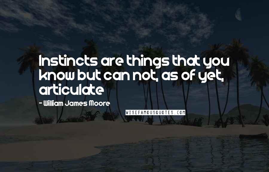 William James Moore Quotes: Instincts are things that you know but can not, as of yet, articulate