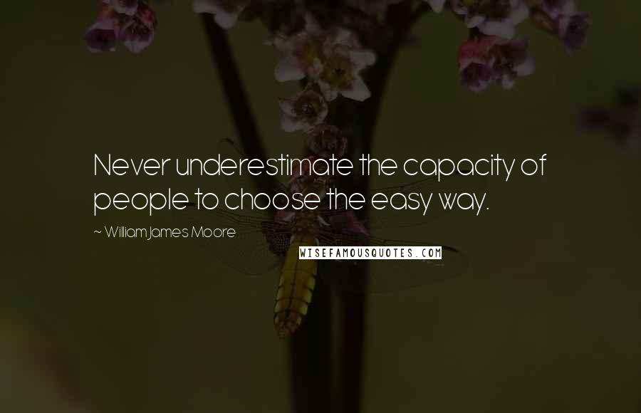 William James Moore Quotes: Never underestimate the capacity of people to choose the easy way.