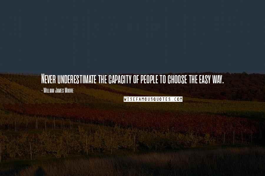 William James Moore Quotes: Never underestimate the capacity of people to choose the easy way.