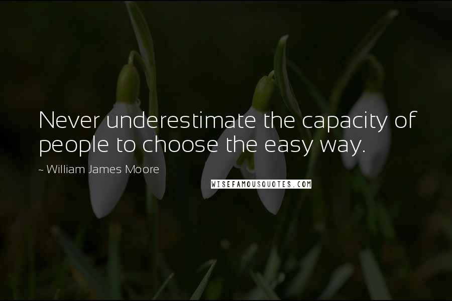 William James Moore Quotes: Never underestimate the capacity of people to choose the easy way.