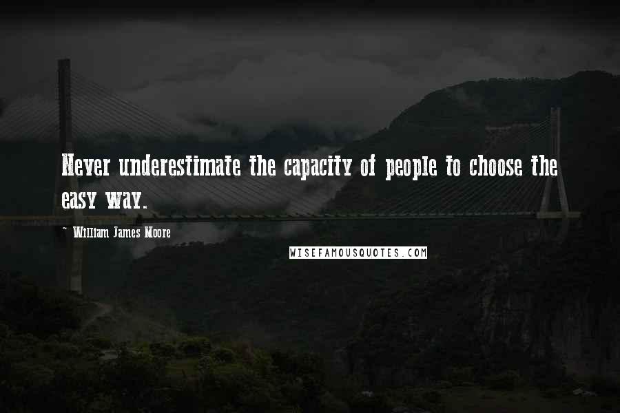 William James Moore Quotes: Never underestimate the capacity of people to choose the easy way.