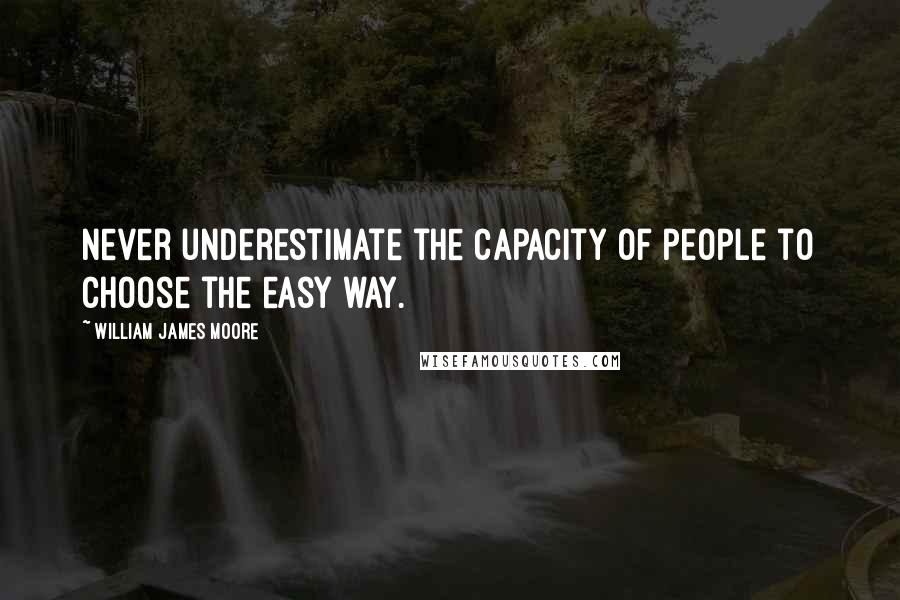 William James Moore Quotes: Never underestimate the capacity of people to choose the easy way.