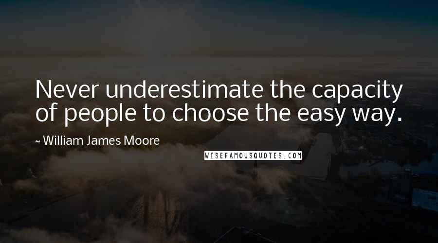 William James Moore Quotes: Never underestimate the capacity of people to choose the easy way.