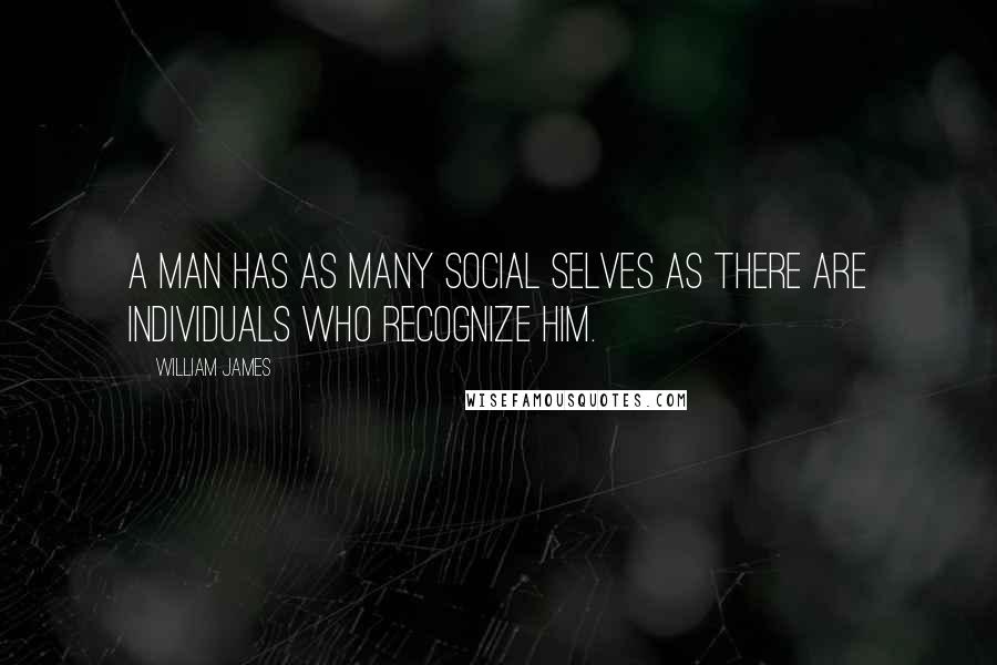 William James Quotes: A man has as many social selves as there are individuals who recognize him.