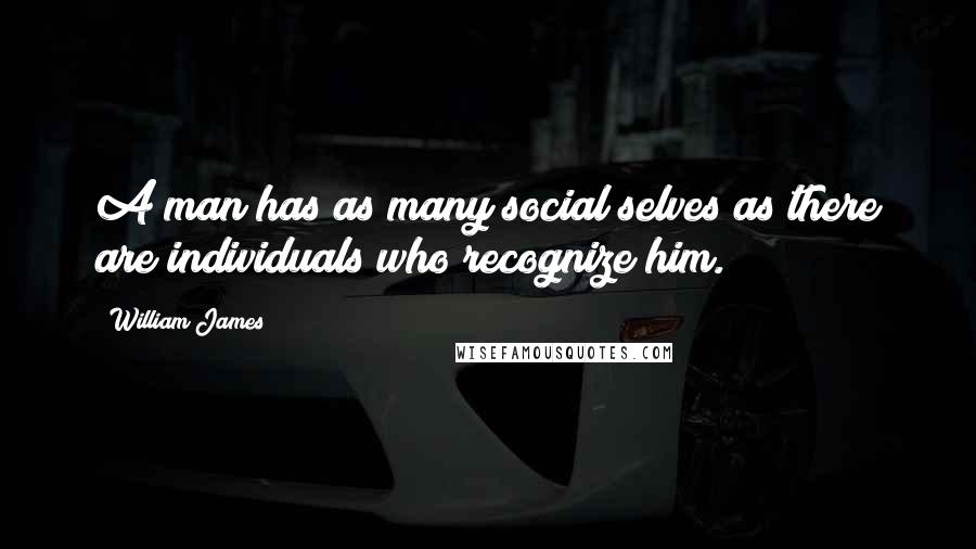 William James Quotes: A man has as many social selves as there are individuals who recognize him.