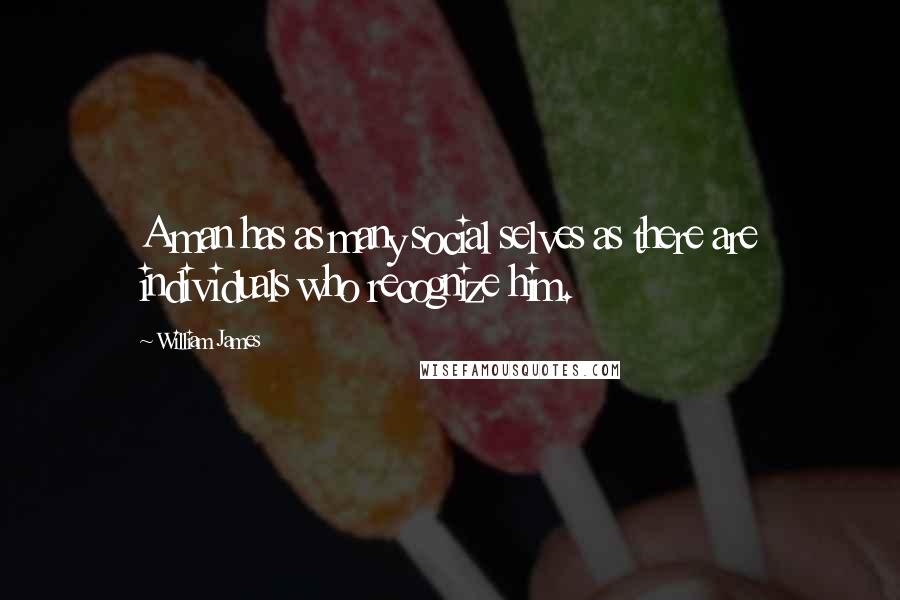 William James Quotes: A man has as many social selves as there are individuals who recognize him.