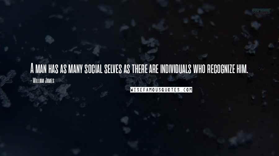 William James Quotes: A man has as many social selves as there are individuals who recognize him.