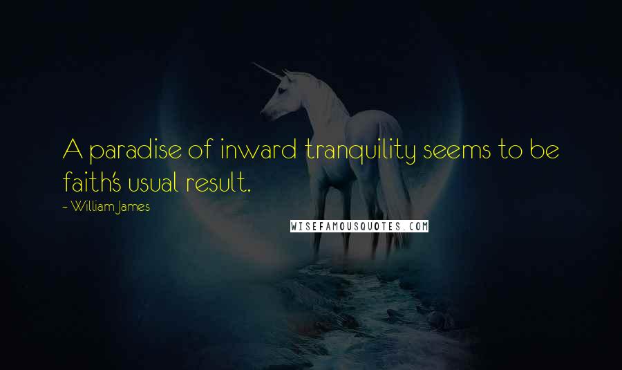 William James Quotes: A paradise of inward tranquility seems to be faith's usual result.