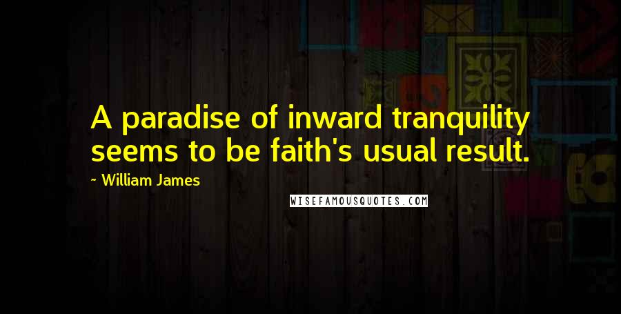 William James Quotes: A paradise of inward tranquility seems to be faith's usual result.