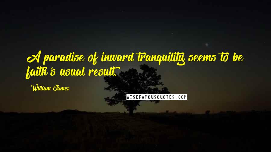 William James Quotes: A paradise of inward tranquility seems to be faith's usual result.