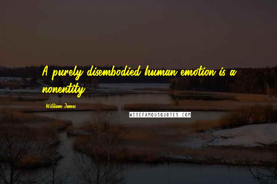 William James Quotes: A purely disembodied human emotion is a nonentity.