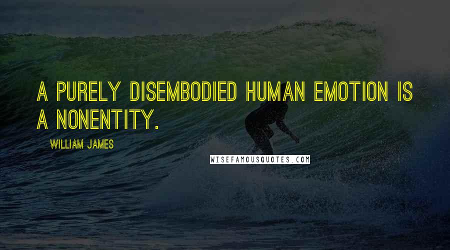 William James Quotes: A purely disembodied human emotion is a nonentity.