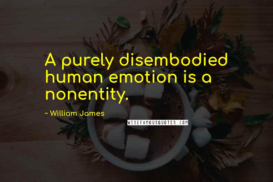 William James Quotes: A purely disembodied human emotion is a nonentity.