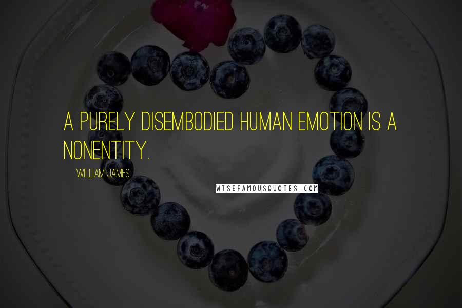 William James Quotes: A purely disembodied human emotion is a nonentity.