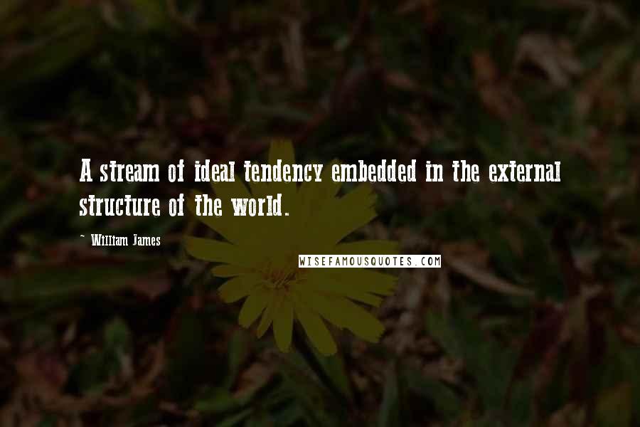 William James Quotes: A stream of ideal tendency embedded in the external structure of the world.