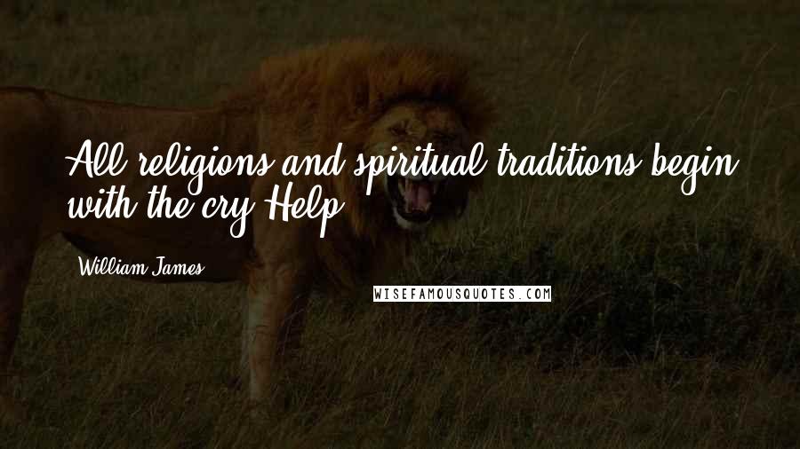 William James Quotes: All religions and spiritual traditions begin with the cry Help!