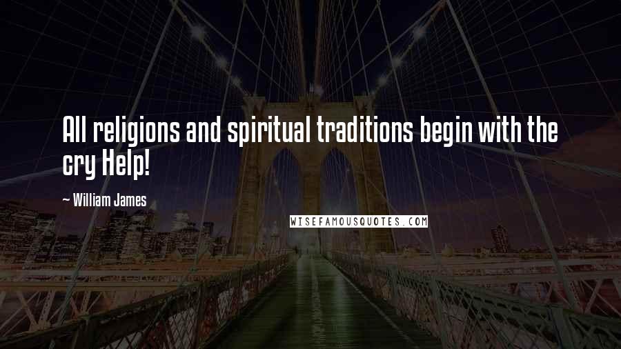 William James Quotes: All religions and spiritual traditions begin with the cry Help!