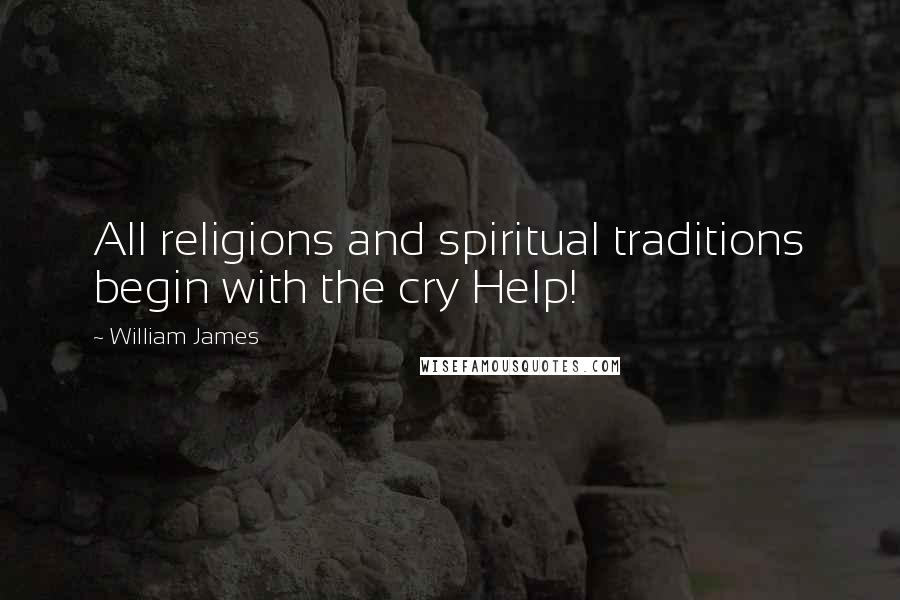 William James Quotes: All religions and spiritual traditions begin with the cry Help!