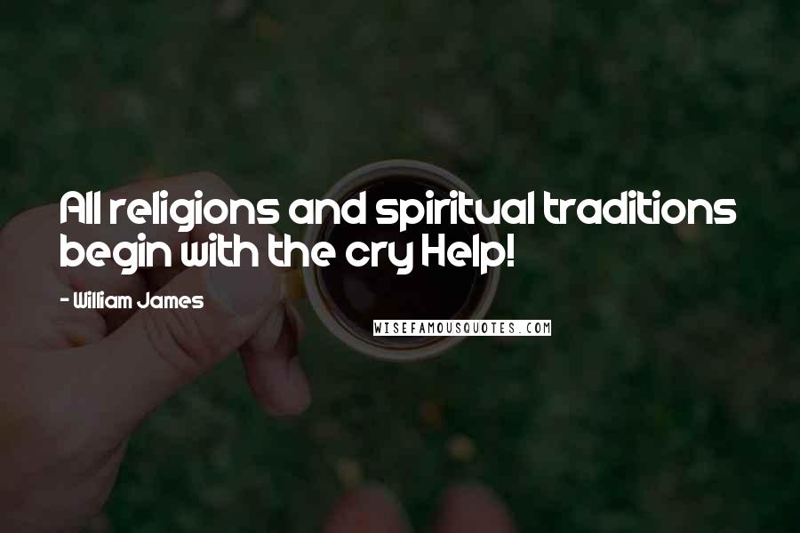 William James Quotes: All religions and spiritual traditions begin with the cry Help!