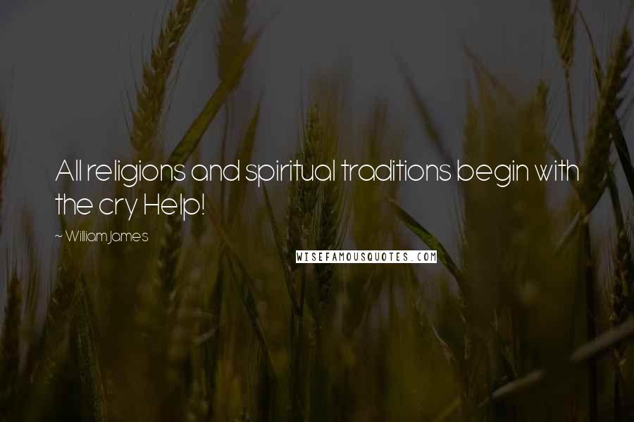 William James Quotes: All religions and spiritual traditions begin with the cry Help!