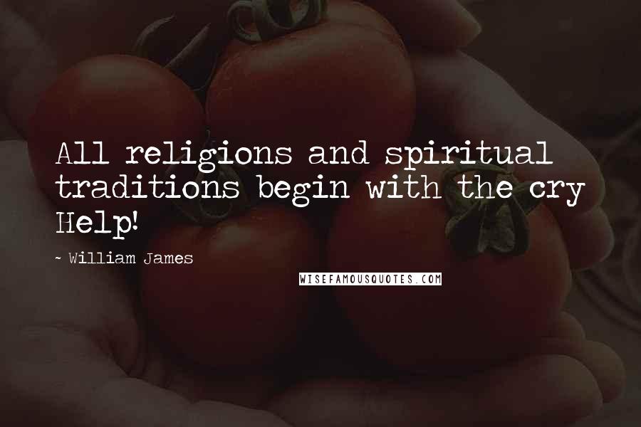 William James Quotes: All religions and spiritual traditions begin with the cry Help!