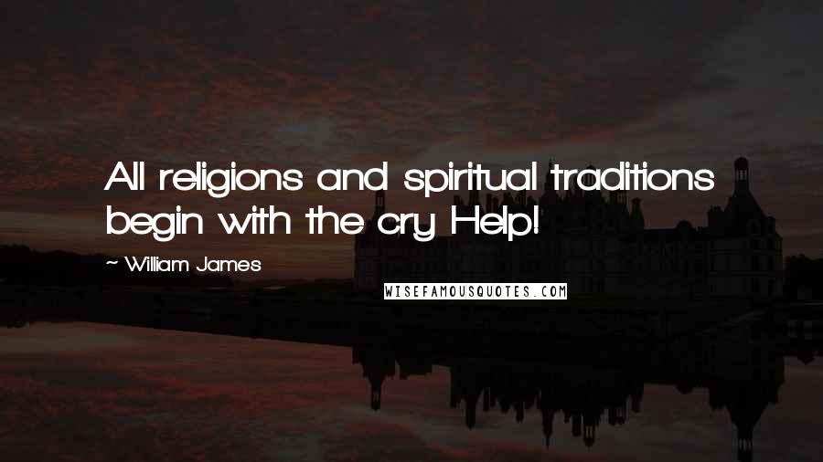 William James Quotes: All religions and spiritual traditions begin with the cry Help!