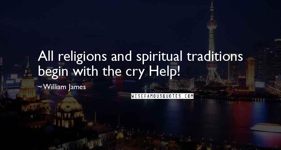 William James Quotes: All religions and spiritual traditions begin with the cry Help!