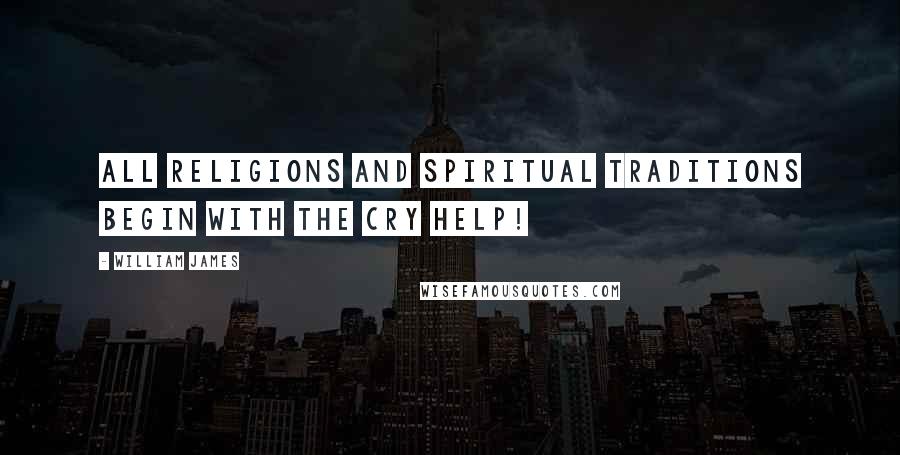 William James Quotes: All religions and spiritual traditions begin with the cry Help!