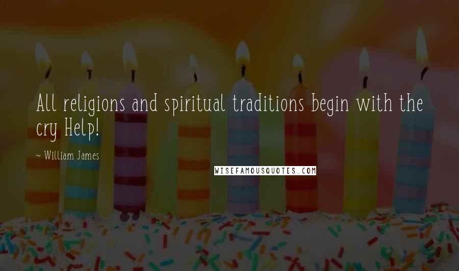 William James Quotes: All religions and spiritual traditions begin with the cry Help!