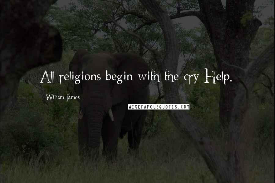 William James Quotes: All religions begin with the cry Help.